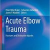 Acute Elbow Trauma: Fractures and Dislocation Injuries (Strategies in Fracture Treatments) 1st ed. 2019 Edition