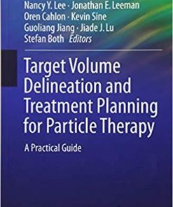 Target Volume Delineation and Treatment Planning for Particle Therapy: A Practical Guide (Practical Guides in Radiation Oncology) 1st ed. 2018 Edition