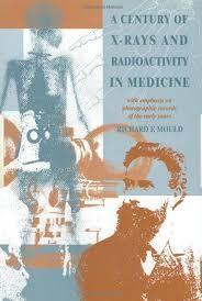 A Century of X-Rays and Radioactivity in Medicine: With Emphasis on Photographic Records of the Early Years 1st Edition