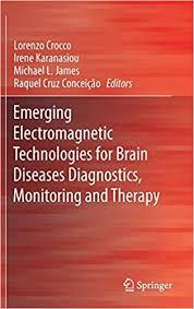 Emerging Electromagnetic Technologies for Brain Diseases Diagnostics, Monitoring and Therapy 1st ed