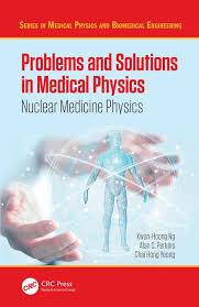 Problems and Solutions in Medical Physics: Nuclear Medicine Physics (Series in Medical Physics and Biomedical Engineering) 1st Edition