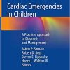 Cardiac Emergencies in Children: A Practical Approach to Diagnosis and Management 1st ed. 2018 Edition