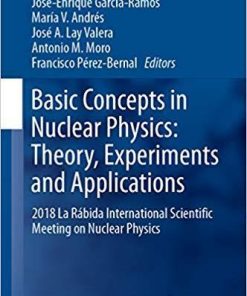 Basic Concepts in Nuclear Physics: Theory, Experiments and Applications: 2018 La Rábida International Scientific Meeting on Nuclear Physics (Springer Proceedings in Physics) 1st ed. 2019 Edition