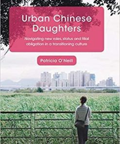 Urban Chinese Daughters: Navigating New Roles, Status and Filial Obligation in a Transitioning Culture (St Antony’s Series) 1st ed. 2018 Edition