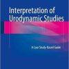 Interpretation of Urodynamic Studies: A Case Study-Based Guide 1st ed. 2018 Edition