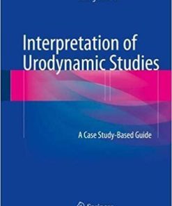 Interpretation of Urodynamic Studies: A Case Study-Based Guide 1st ed. 2018 Edition