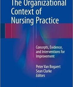 The Organizational Context of Nursing Practice: Concepts, Evidence, and Interventions for Improvement 1st ed. 2018 Edition