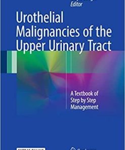 Urothelial Malignancies of the Upper Urinary Tract: A Textbook of Step by Step Management 1st ed. 2018 Edition