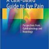 A Case-Based Guide to Eye Pain: Perspectives from Ophthalmology and Neurology 1st ed. 2018 Edition