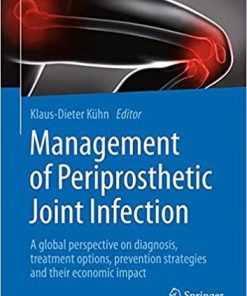 Management of Periprosthetic Joint Infection: A global perspective on diagnosis, treatment options, prevention strategies and their economic impact 1st ed. 2018 Edition