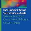 The Clinician’s Vaccine Safety Resource Guide: Optimizing Prevention of Vaccine-Preventable Diseases Across the Lifespan 1st ed. 2018 Edition