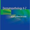 Dermatopathology A-Z: A Comprehensive Guide 1st ed. 2018 Edition