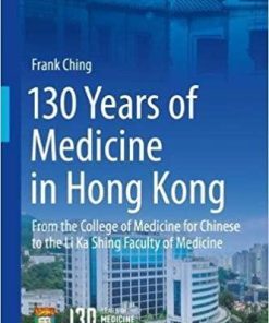 130 Years of Medicine in Hong Kong: From the College of Medicine for Chinese to the Li Ka Shing Faculty of Medicine 1st ed. 2018 Edition