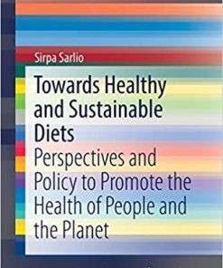 Towards Healthy and Sustainable Diets: Perspectives and Policy to Promote the Health of People and the Planet (SpringerBriefs in Public Health) 1st ed. 2018 Edition