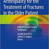 Arthroplasty for the Treatment of Fractures in the Older Patient: Indications and Current Techniques 1st ed. 2018 Edition