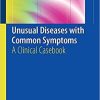 Unusual Diseases with Common Symptoms: A Clinical Casebook 1st ed. 2018 Edition