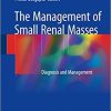 The Management of Small Renal Masses: Diagnosis and Management 1st ed. 2018 Edition