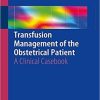 Transfusion Management of the Obstetrical Patient: A Clinical Casebook 1st ed. 2018 Edition