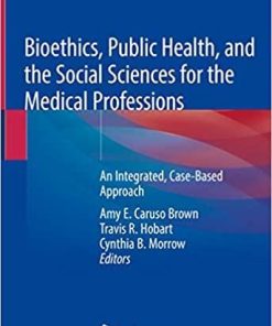 Bioethics, Public Health, and the Social Sciences for the Medical Professions: An Integrated, Case-Based Approach 1st ed. 2019 Edition