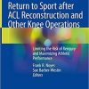 Return to Sport after ACL Reconstruction and Other Knee Operations: Limiting the Risk of Reinjury and Maximizing Athletic Performance 1st ed. 2019 Edition