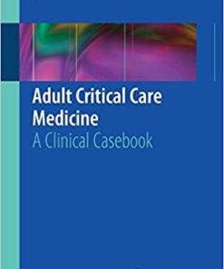 Adult Critical Care Medicine: A Clinical Casebook 1st ed. 2019 Edition