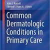 Common Dermatologic Conditions in Primary Care (Current Clinical Practice) 1st ed. 2019 Edition