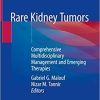 Rare Kidney Tumors: Comprehensive Multidisciplinary Management and Emerging Therapies 1st ed. 2019 Edition