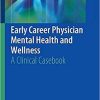 Early Career Physician Mental Health and Wellness: A Clinical Casebook 1st ed. 2019 Edition