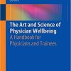 The Art and Science of Physician Wellbeing: A Handbook for Physicians and Trainees 1st ed. 2019 Edition