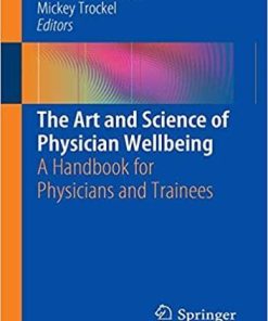 The Art and Science of Physician Wellbeing: A Handbook for Physicians and Trainees 1st ed. 2019 Edition