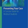 Presenting Your Case: A Concise Guide for Medical Students 1st ed. 2019 Edition