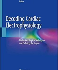 Decoding Cardiac Electrophysiology: Understanding the Techniques and Defining the Jargon 1st ed. 2020 Edition