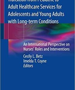 Transition from Pediatric to Adult Healthcare Services for Adolescents and Young Adults with Long-term Conditions: An International Perspective on Nurses’ Roles and Interventions 1st ed. 2020 Edition