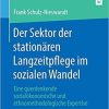 Der Sektor der stationären Langzeitpflege im sozialen Wandel: Eine querdenkende sozialökonomische und ethnomethodologische Expertise (Vallendarer Schriften der Pflegewissenschaft) (German Edition) (German) Paperback – November 21, 2019