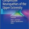 Compressive Neuropathies of the Upper Extremity: A Comprehensive Guide to Treatment 1st ed. 2020 Edition