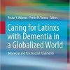 Caring for Latinxs with Dementia in a Globalized World: Behavioral and Psychosocial Treatments 1st ed. 2020 Edition