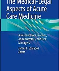 The Medical-Legal Aspects of Acute Care Medicine: A Resource for Clinicians, Administrators, and Risk Managers 1st ed. 2021 Edition