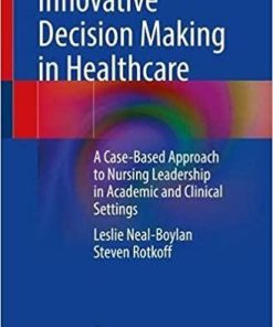 Innovative Decision Making in Healthcare: A Case-Based Approach to Nursing Leadership in Academic and Clinical Settings 1st ed. 2021 Edition