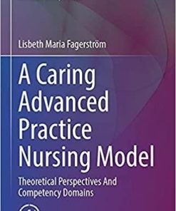 A Caring Advanced Practice Nursing Model: Theoretical Perspectives And Competency Domains (Advanced Practice in Nursing) 1st ed. 2021 Edition