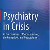 Psychiatry in Crisis: At the Crossroads of Social Sciences, the Humanities, and Neuroscience 1st ed. 2021 Edition