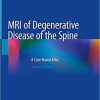 MRI of Degenerative Disease of the Spine: A Case-Based Atlas 2nd ed. 2021 Edition