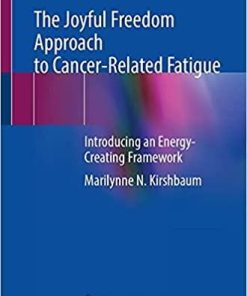 The Joyful Freedom Approach to Cancer-Related Fatigue: Introducing an Energy-Creating Framework 1st ed. 2021 Edition