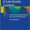 Managing Diabetes in Low Income Countries: Providing Sustainable Diabetes Care with Limited Resources 1st ed. 2021 Edition
