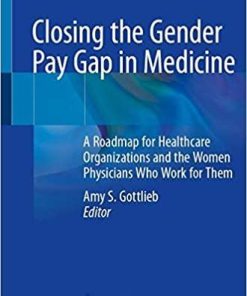 Closing the Gender Pay Gap in Medicine: A Roadmap for Healthcare Organizations and the Women Physicians Who Work for Them 1st ed. 2021 Edition