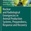 Nuclear and Radiological Emergencies in Animal Production Systems, Preparedness, Response and Recovery 1st ed. 2021 Edition Nuclear and Radiological Emergencies in Animal Production Systems, Preparedness, Response and Recovery 1st ed. 2021 Edition