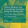Chinese Medicine and Transnational Transition during the Modern Era: Commodification, Hybridity, and Segregation 1st ed. 2021 Edition Chinese Medicine and Transnational Transition during the Modern Era: Commodification, Hybridity, and Segregation 1st ed. 2021 Edition