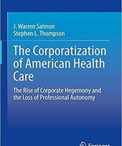 The Corporatization of American Health Care: The Rise of Corporate Hegemony and the Loss of Professional Autonomy 1st ed. 2021 Edition
