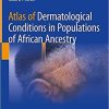 Atlas of Dermatological Conditions in Populations of African Ancestry 1st ed. 2021 Edition Atlas of Dermatological Conditions in Populations of African Ancestry 1st ed. 2021 Edition