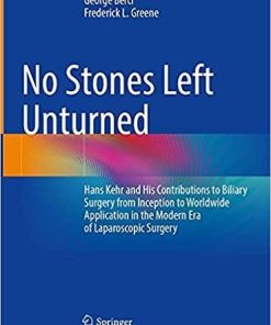 No Stones Left Unturned: Hans Kehr and His Contributions to Biliary Surgery from Inception to Worldwide Application in the Modern Era of Laparoscopic Surgery 1st ed. 2021 Edition