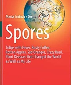 Spores: Tulips with Fever, Rusty Coffee, Rotten Apples, Sad Oranges, Crazy Basil. Plant Diseases that Changed the World as Well as My Life 1st ed. 2021 Edition